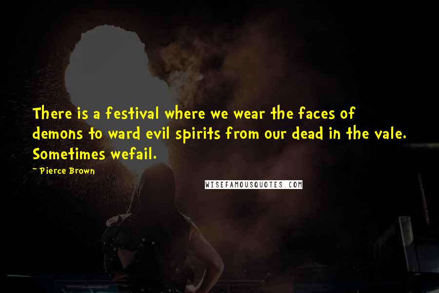 Pierce Brown Quotes: There is a festival where we wear the faces of demons to ward evil spirits from our dead in the vale. Sometimes wefail.