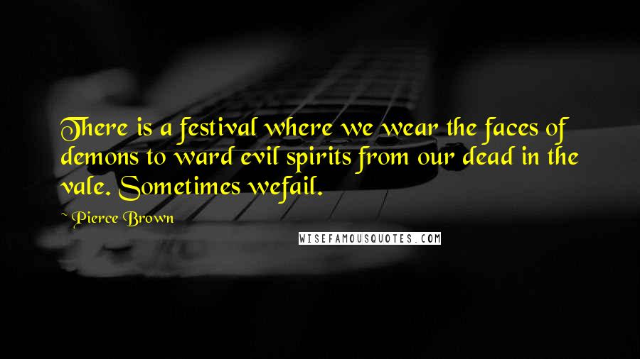 Pierce Brown Quotes: There is a festival where we wear the faces of demons to ward evil spirits from our dead in the vale. Sometimes wefail.