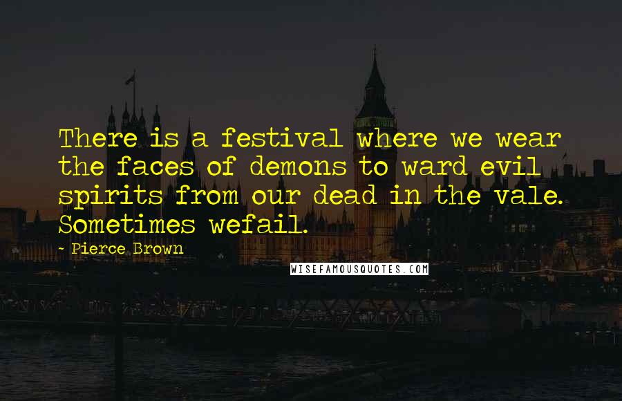 Pierce Brown Quotes: There is a festival where we wear the faces of demons to ward evil spirits from our dead in the vale. Sometimes wefail.