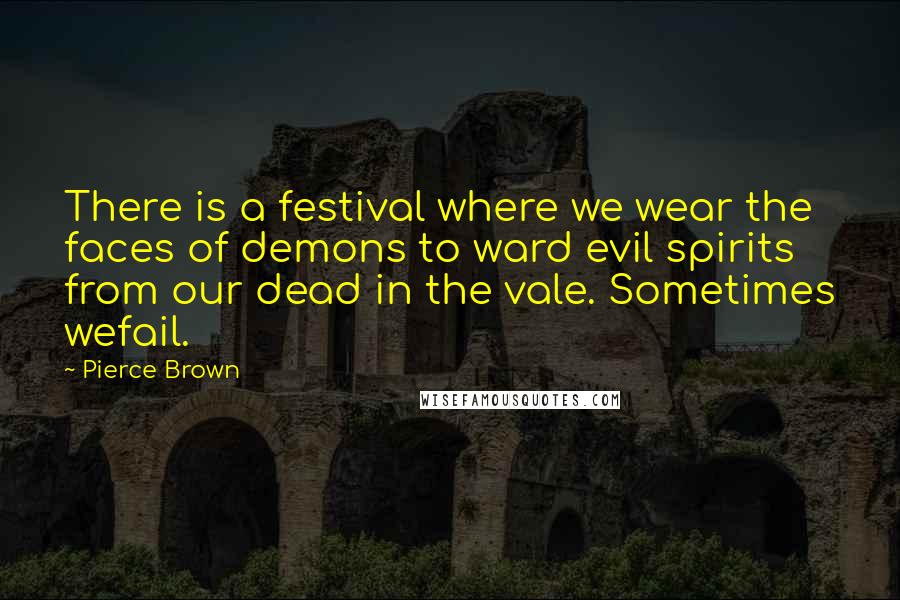 Pierce Brown Quotes: There is a festival where we wear the faces of demons to ward evil spirits from our dead in the vale. Sometimes wefail.