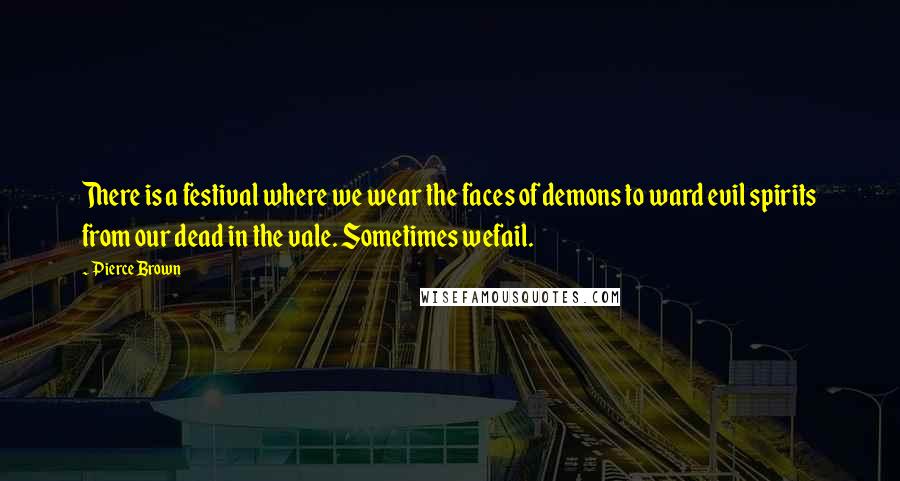 Pierce Brown Quotes: There is a festival where we wear the faces of demons to ward evil spirits from our dead in the vale. Sometimes wefail.