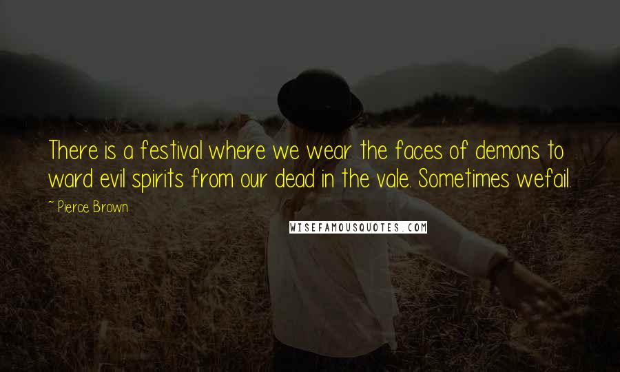 Pierce Brown Quotes: There is a festival where we wear the faces of demons to ward evil spirits from our dead in the vale. Sometimes wefail.