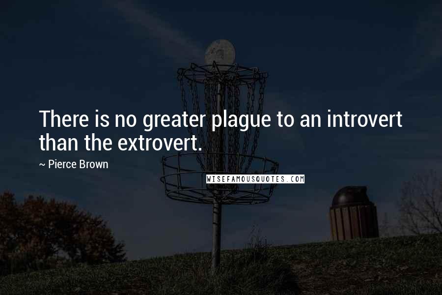 Pierce Brown Quotes: There is no greater plague to an introvert than the extrovert.