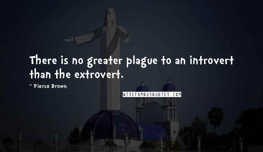 Pierce Brown Quotes: There is no greater plague to an introvert than the extrovert.