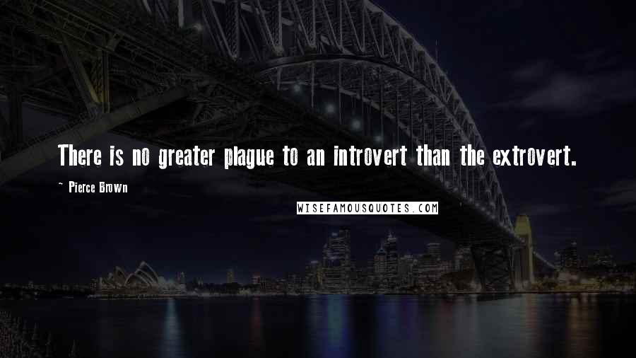 Pierce Brown Quotes: There is no greater plague to an introvert than the extrovert.