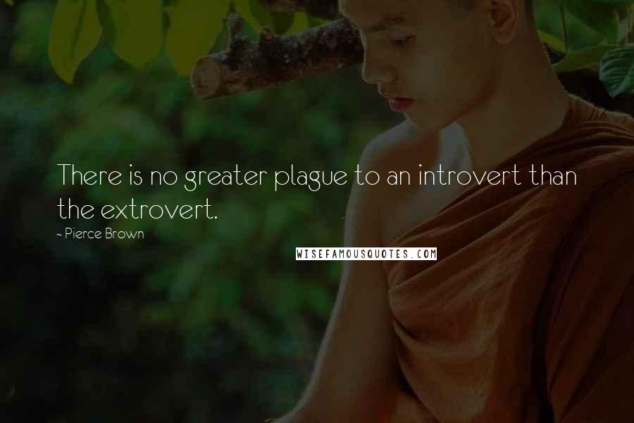 Pierce Brown Quotes: There is no greater plague to an introvert than the extrovert.