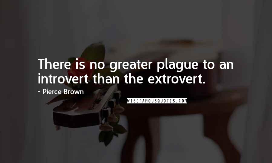 Pierce Brown Quotes: There is no greater plague to an introvert than the extrovert.