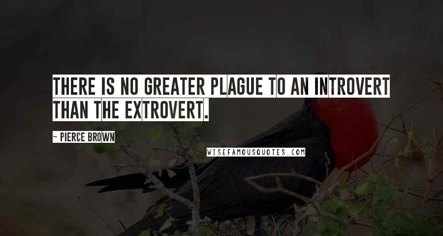 Pierce Brown Quotes: There is no greater plague to an introvert than the extrovert.