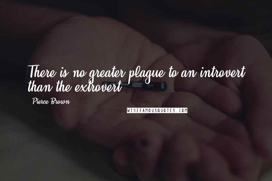 Pierce Brown Quotes: There is no greater plague to an introvert than the extrovert.