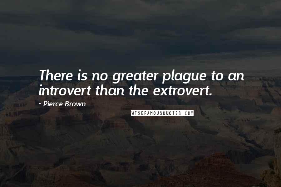 Pierce Brown Quotes: There is no greater plague to an introvert than the extrovert.