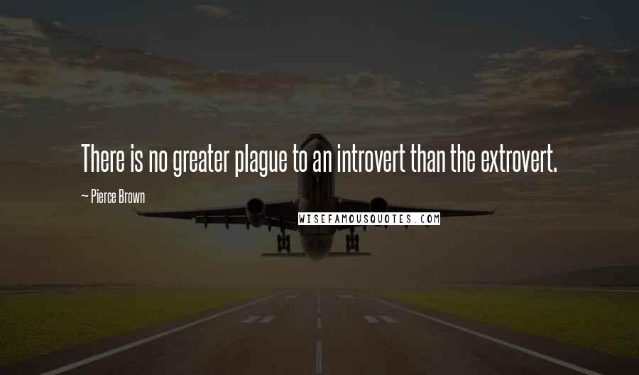 Pierce Brown Quotes: There is no greater plague to an introvert than the extrovert.