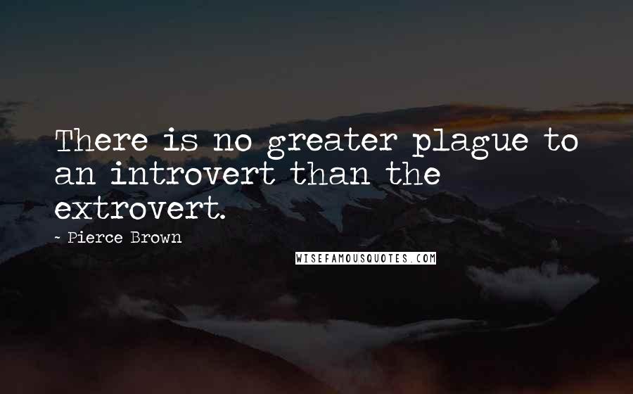 Pierce Brown Quotes: There is no greater plague to an introvert than the extrovert.