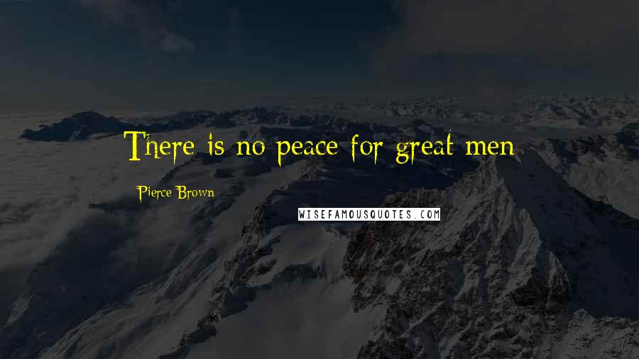 Pierce Brown Quotes: There is no peace for great men