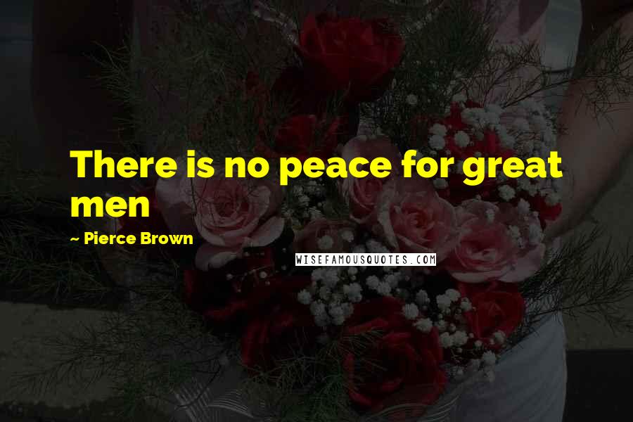 Pierce Brown Quotes: There is no peace for great men