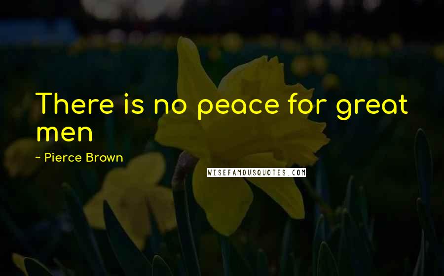 Pierce Brown Quotes: There is no peace for great men