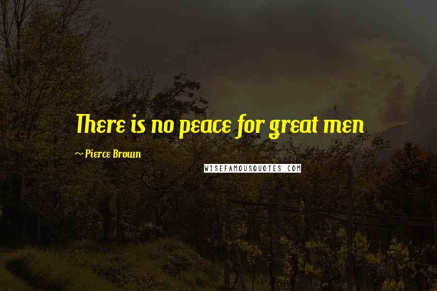 Pierce Brown Quotes: There is no peace for great men