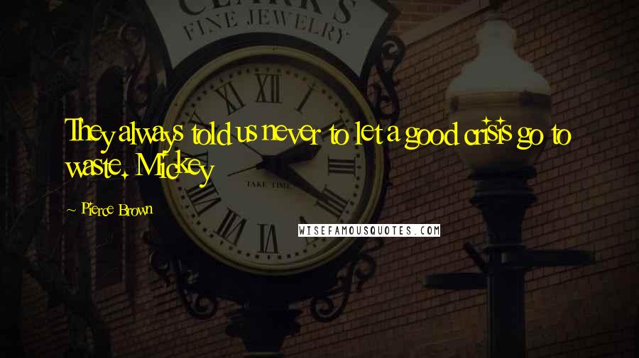 Pierce Brown Quotes: They always told us never to let a good crisis go to waste. Mickey