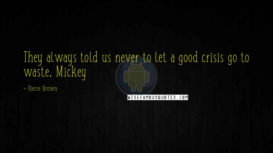 Pierce Brown Quotes: They always told us never to let a good crisis go to waste. Mickey