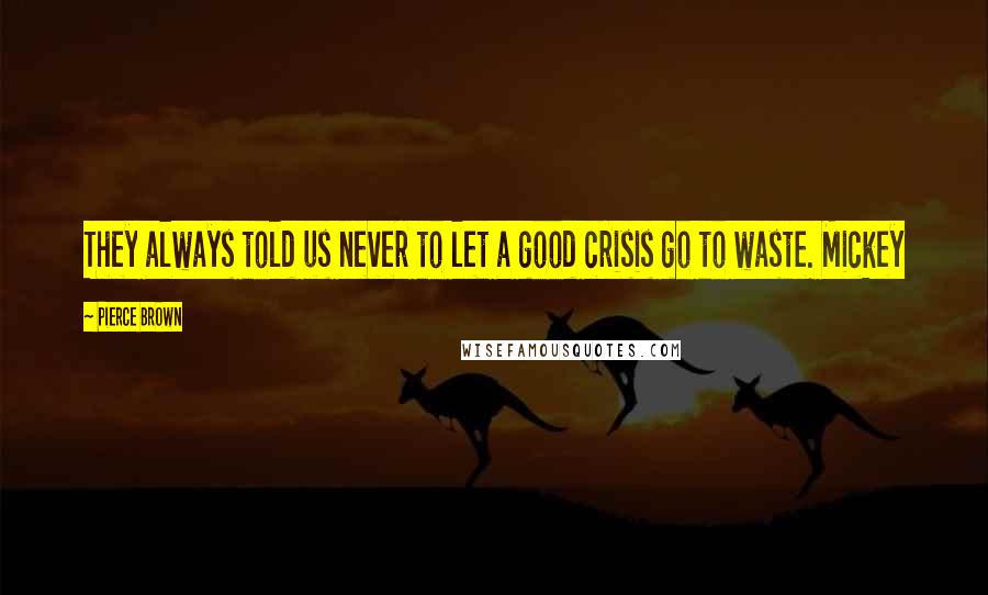 Pierce Brown Quotes: They always told us never to let a good crisis go to waste. Mickey