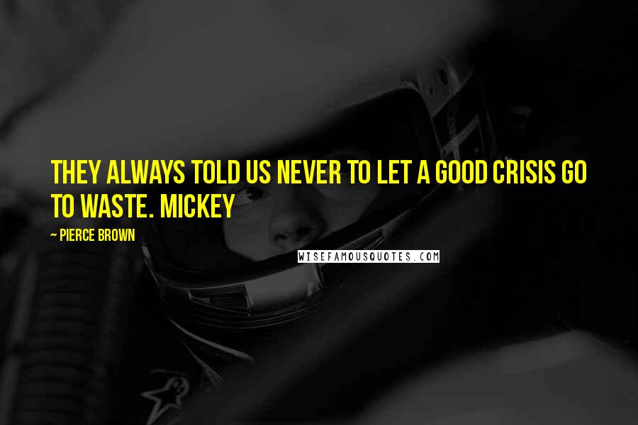 Pierce Brown Quotes: They always told us never to let a good crisis go to waste. Mickey