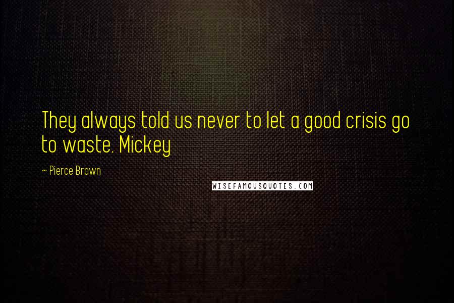 Pierce Brown Quotes: They always told us never to let a good crisis go to waste. Mickey