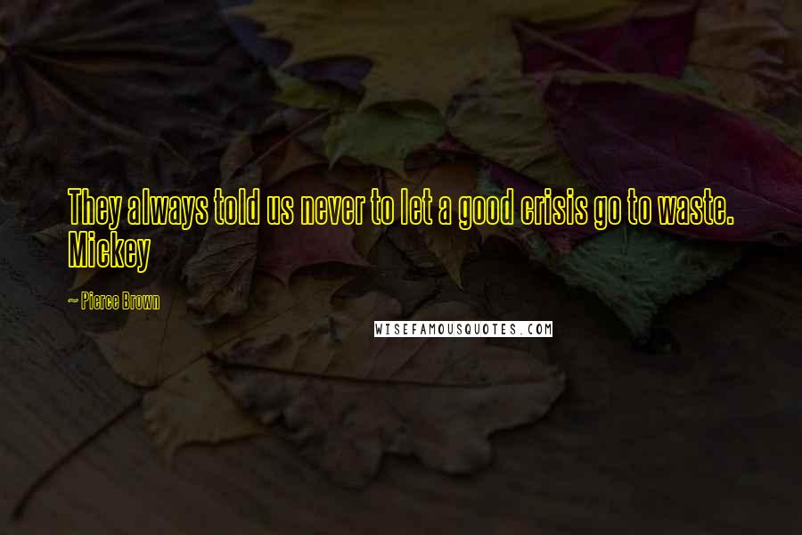 Pierce Brown Quotes: They always told us never to let a good crisis go to waste. Mickey