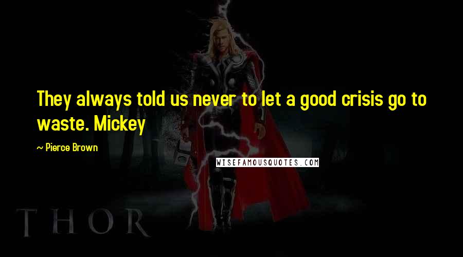 Pierce Brown Quotes: They always told us never to let a good crisis go to waste. Mickey