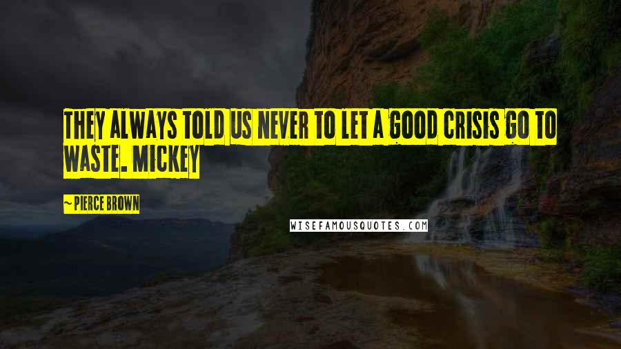 Pierce Brown Quotes: They always told us never to let a good crisis go to waste. Mickey