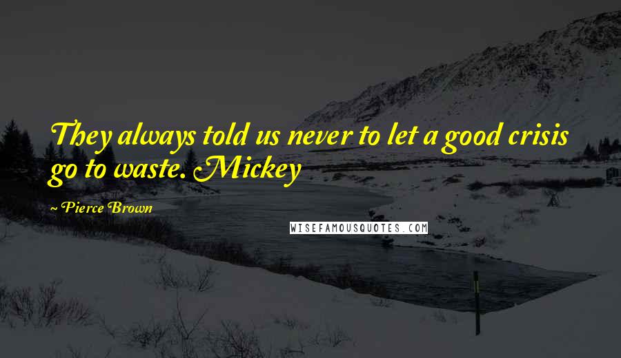 Pierce Brown Quotes: They always told us never to let a good crisis go to waste. Mickey