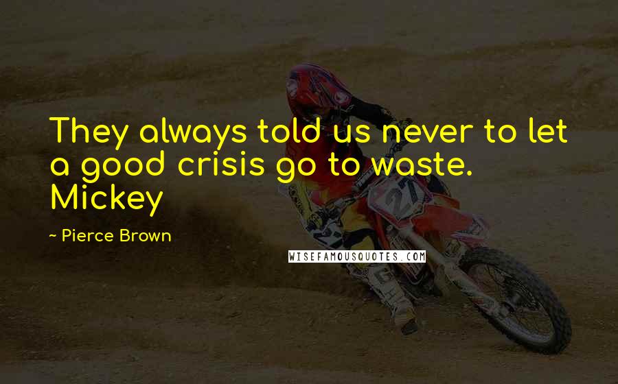 Pierce Brown Quotes: They always told us never to let a good crisis go to waste. Mickey