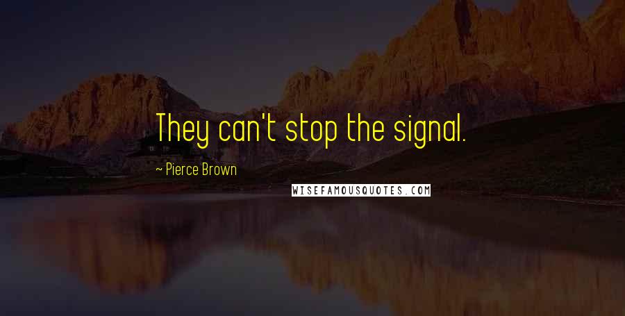 Pierce Brown Quotes: They can't stop the signal.