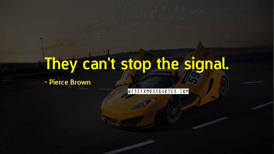 Pierce Brown Quotes: They can't stop the signal.