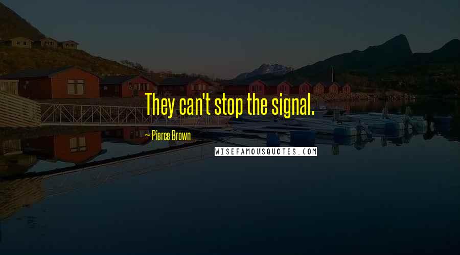 Pierce Brown Quotes: They can't stop the signal.