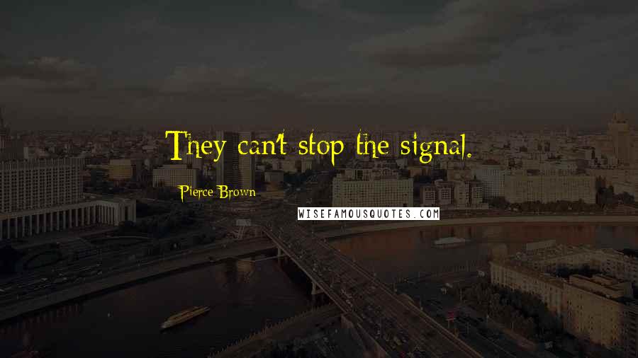 Pierce Brown Quotes: They can't stop the signal.