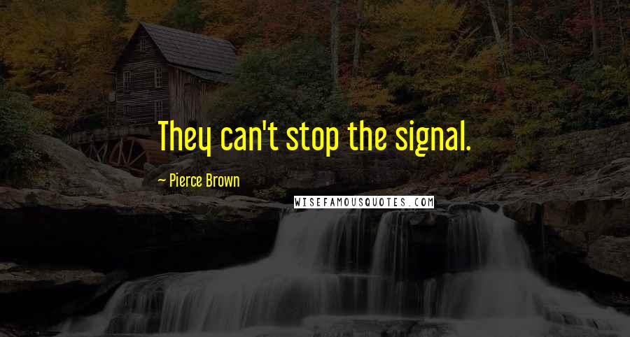 Pierce Brown Quotes: They can't stop the signal.