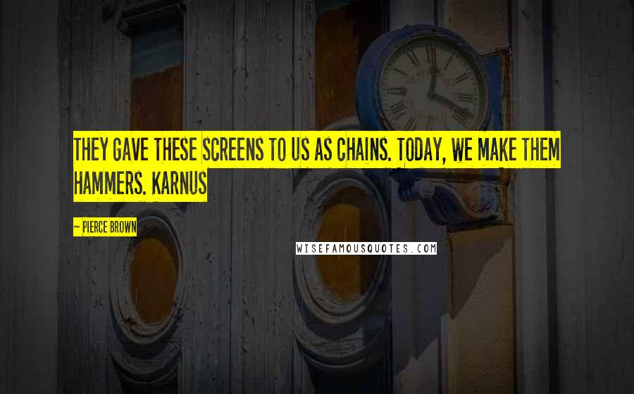 Pierce Brown Quotes: They gave these screens to us as chains. Today, we make them hammers. Karnus