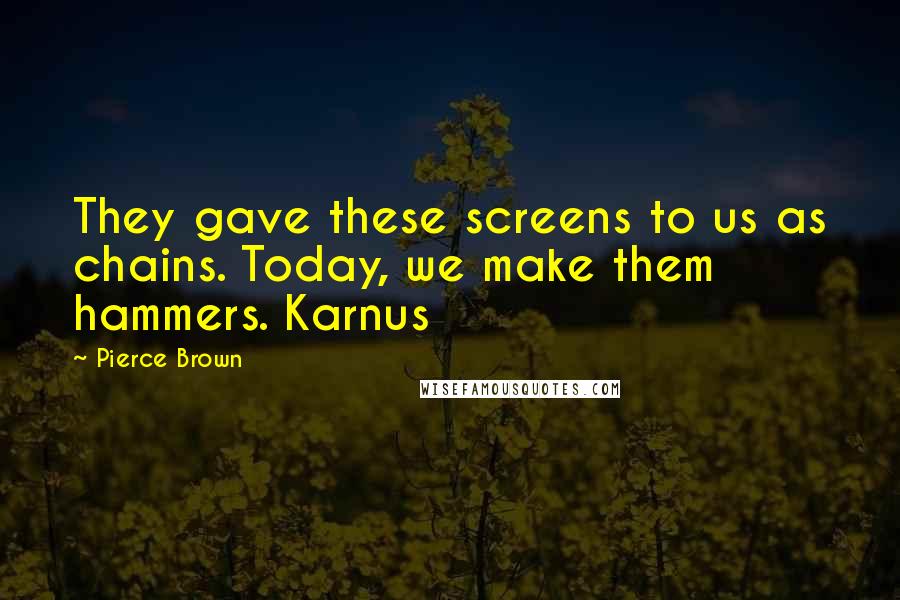 Pierce Brown Quotes: They gave these screens to us as chains. Today, we make them hammers. Karnus