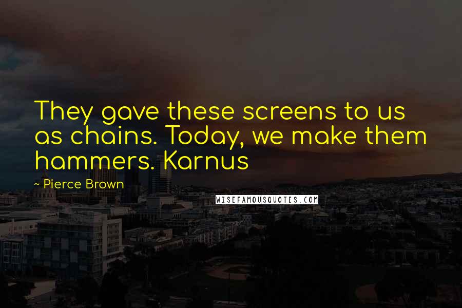 Pierce Brown Quotes: They gave these screens to us as chains. Today, we make them hammers. Karnus