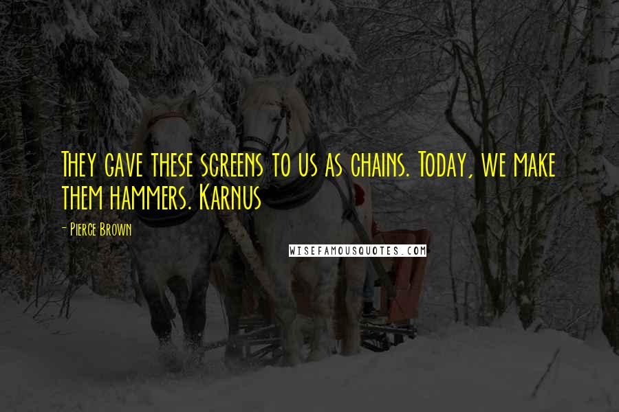 Pierce Brown Quotes: They gave these screens to us as chains. Today, we make them hammers. Karnus