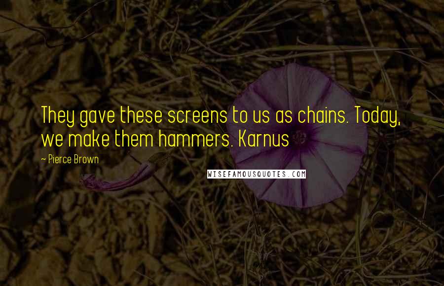 Pierce Brown Quotes: They gave these screens to us as chains. Today, we make them hammers. Karnus