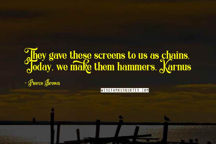 Pierce Brown Quotes: They gave these screens to us as chains. Today, we make them hammers. Karnus