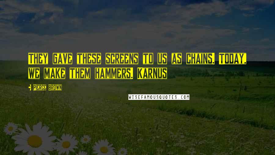 Pierce Brown Quotes: They gave these screens to us as chains. Today, we make them hammers. Karnus