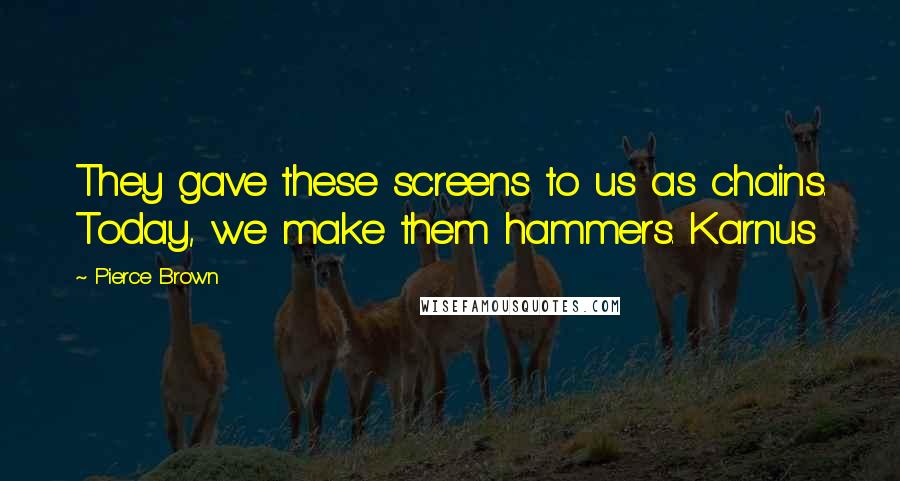 Pierce Brown Quotes: They gave these screens to us as chains. Today, we make them hammers. Karnus