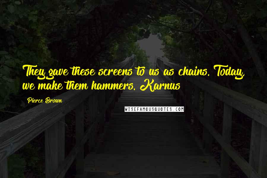 Pierce Brown Quotes: They gave these screens to us as chains. Today, we make them hammers. Karnus