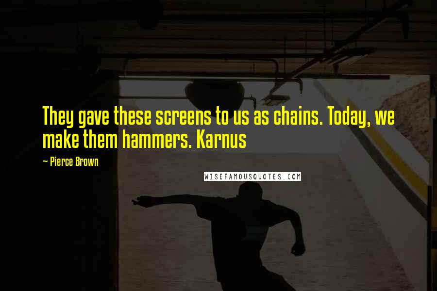 Pierce Brown Quotes: They gave these screens to us as chains. Today, we make them hammers. Karnus