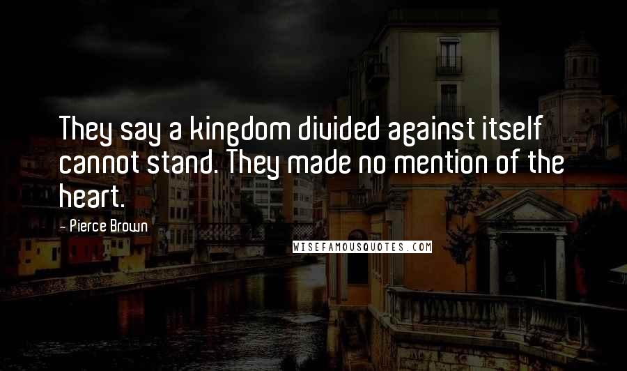 Pierce Brown Quotes: They say a kingdom divided against itself cannot stand. They made no mention of the heart.