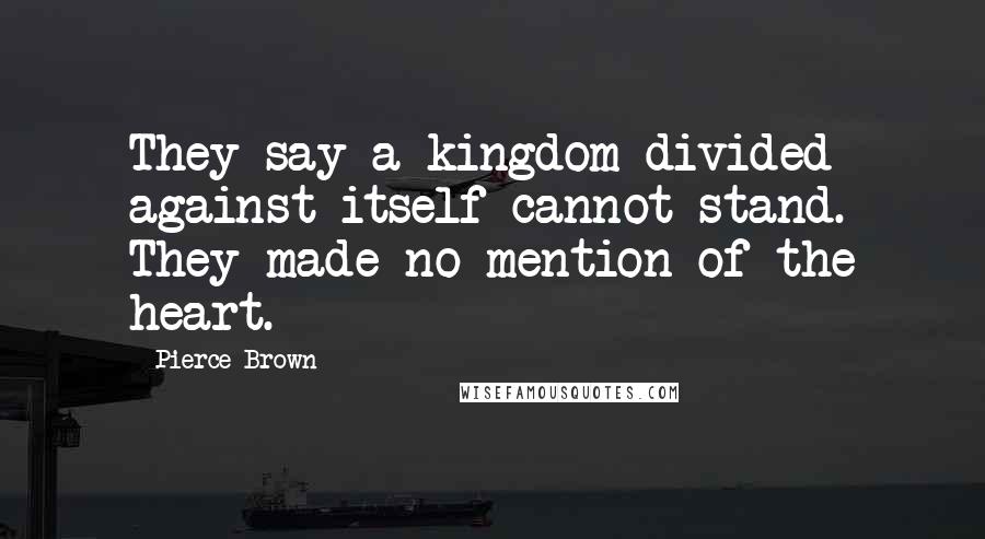 Pierce Brown Quotes: They say a kingdom divided against itself cannot stand. They made no mention of the heart.