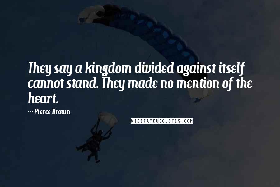 Pierce Brown Quotes: They say a kingdom divided against itself cannot stand. They made no mention of the heart.