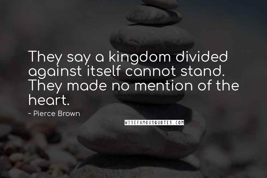 Pierce Brown Quotes: They say a kingdom divided against itself cannot stand. They made no mention of the heart.