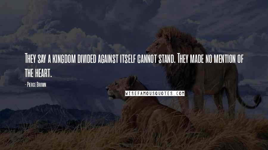 Pierce Brown Quotes: They say a kingdom divided against itself cannot stand. They made no mention of the heart.